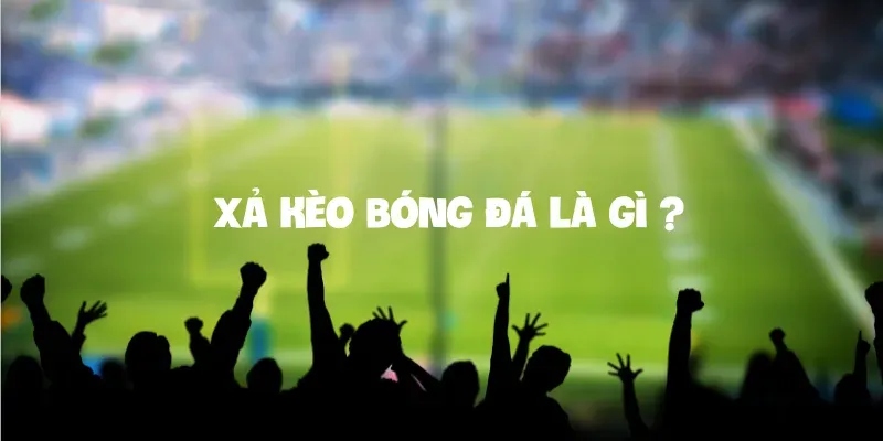 Khám phá xả kèo bóng đá là gì?